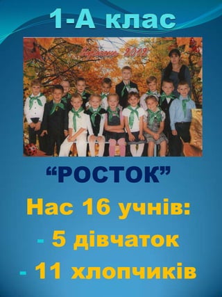 “РОСТОК”
 Нас 16 учнів:
  - 5 дівчаток
- 11 хлопчиків
 