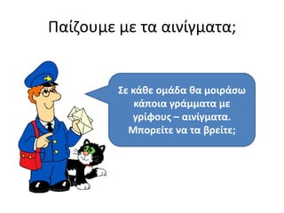 Παίηουμε με τα αινίγματα;


         Σε κάκε ομάδα κα μοιράςω
             κάποια γράμματα με
            γρίφουσ – αινίγματα.
           Μπορείτε να τα βρείτε;
 