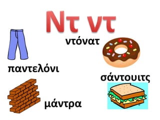 ντόνατ

παντελόνι
                     ςάντουιτσ

      μάντρα
 