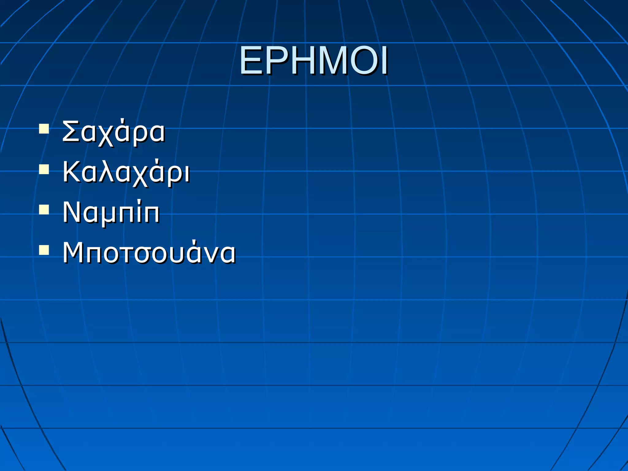ΕΡΗΜΟΙ
   Σαχάρα
   Καλαχάρι
   Ναμπίπ
   Μποτσουάνα
 