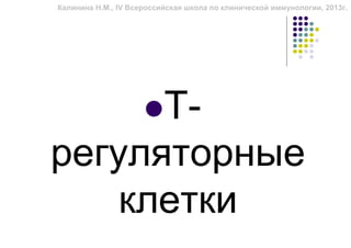 Калинина Н.М., IV Всероссийская школа по клинической иммунологии, 2013г.




      Т-
регуляторные
    клетки
 