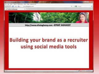 EFRAT AGHASSY- http://www.efrataghassy.com Building your brand as a recruiter using social media tools 