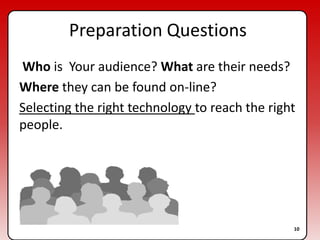 Preparation Questions Who is  Your audience? What are their needs?Where they can be found on-line?Selecting the right technology to reach the right people.10