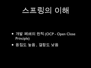 스프링의 이해


• 개발 폐쇄의 원칙 (OCP - Open Close
 Principle)
• 응집도 높음 , 결합도 낮음
 