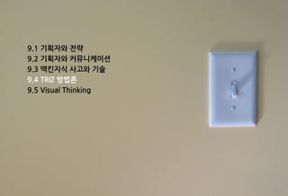 9.1 기획자와 전략
9.2 기획자와 커뮤니케이션
9.3 맥킨지식 사고와 기술
9.4 TRIZ 방법론
9.5 Visual Thinking
 