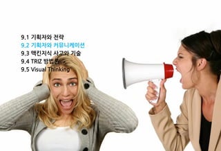 9.1 기획자와 전략
9.2 기획자와 커뮤니케이션
9.3 맥킨지식 사고와 기술
9.4 TRIZ 방법론
9.5 Visual Thinking
 