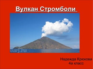 Вулкан Стромболи




           Надежда Крюкова
               4а класс
 