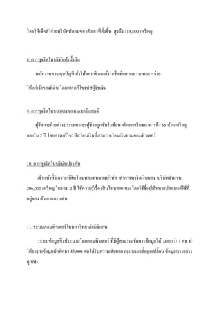 โดยให้เช็คสังจ่ายบริ ษทปลอมของตัวเองที่ต้งขึ้น สูงถึง 155,000 เหรี ยญ
            ่         ั                  ั



8. การทุจริ ตในบริ ษทค้าน้ ามัน
                    ั

     พนักงานควบคุมบัญชี สังให้คอมพิวเตอร์ นาเช็คจ่ายภรรยา แทนการจ่าย
                          ่

ให้แก่เจ้าของที่ดิน โดยการแก้ไขรหัสผูรับเงิน
                                     ้


9. การทุจริ ตในธนาคารของเนเธอร์ แลนด์

                                 ้่
     ผูจดการฝ่ ายต่างประเทศ และผูชวยถูกจับในข้อหายักยอกเงินธนาคารถึง 65 ล้านเหรี ยญ
       ้ั
ภายใน 2 ปี โดยการแก้ไขรหัสโอนเงินที่สามารถโอนเงินผ่านคอมพิวเตอร์



10. การทุจริ ตในบริ ษทประกัน
                     ั

      เจ้าหน้าที่วิเคราะห์สินไหมทดแทนของบริ ษท ทาการทุจริ ตเงินของ บริ ษทจานวน
                                             ั                          ั
206,000 เหรี ยญ ในรอบ 2 ปี ใช้ความรู้เรื่ องสิ นไหมทดแทน โดยใช้ชื่อผูเ้ สี ยหายปลอมแต่ใช้ที่
   ่
อยูของ ตัวเองและแฟน



11. ระบบคอมพิวเตอร์ ในมหาวิทยาลัยมิชิแกน

      ระบบข้อมูลซึ่ งประมวลโดยคอมพิวเตอร์ ที่มีผสามารถจัดการข้อมูลได้ มากกว่า 1 คน ทา
                                                ู้
ให้ระบบข้อมูลนักศึกษา 43,000 คนได้รับความเสี ยหาย คะแนนเฉลี่ยถูกเปลี่ยน ข้อมูลบางอย่าง
ถูกลบ
 