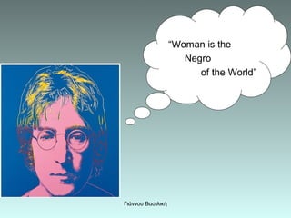 “Woman is the
                      Negro
                         of the World”




Γιάννου Βασιλική
 