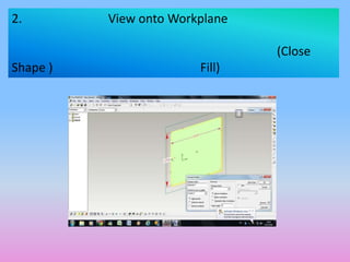 2.        View onto Workplane

                                (Close
Shape )                 Fill)
 