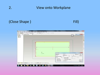 2.               View onto Workplane


(Close Shape )                         Fill)
 
