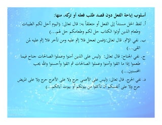 ‫أﺳﻠﻮب إﺑﺎﺣﺔ اﻟﻔﻌﻞ دون ﻗﺼﺪ ﻃﻠﺐ ﻓﻌﻠﻪ أو ﻛﻪ، ﻣﻨﻬﺎ:‬
                            ‫ﺗﺮ‬
  ‫أ. ﻟﻔﻆ اﳊﻞ ﻣﺴﻨﺪاً إﱃ اﻟﻔﻌﻞ أو ﻣﺘﻌﻠﻘﺎً ﺑﻪ: ﻗﺎل ﺗﻌﺎﱃ: )اﻟﻴﻮم أﺣﻞ ﻟﻜﻢ اﻟﻄﻴﺒﺎت‬
                  ‫وﻃﻌﺎم اﻟﺬﻳﻦ أوﺗﻮا اﻟﻜﺘﺎب ﺣﻞ ﻟﻜﻢ وﻃﻌﺎﻣﻜﻢ ﺣﻞ ﳍﻢ...(‬
     ‫ب. ﻧﻔﻲ اﻹﰒ. ﻗﺎل ﺗﻌﺎﱃ:)ﻓﻤﻦ ﺗﻌﺠﻞ ﻓﻼ إﰒ ﻋﻠﻴﻪ وﻣﻦ ﺗﺄﺧﺮ ﻓﻼ إﰒ ﻋﻠﻴﻪ ﳌﻦ‬
                                                                  ‫اﺗﻘﻰ...(‬
 ‫ج. ﻧﻔﻲ اﳉﻨﺎح: ﻗﺎل ﺗﻌﺎﱃ: )ﻟﻴﺲ ﻋﻠﻰ اﻟﺬﻳﻦ آﻣﻨﻮا وﻋﻤﻠﻮا اﻟﺼﺎﳊﺎت ﺟﻨﺎح ﻓﻴﻤﺎ‬
         ‫ﻃﻌﻤﻮا إذا ﻣﺎ اﺗﻘﻮا وآﻣﻨﻮا وﻋﻤﻠﻮا اﻟﺼﺎﳊﺎت ﰒ اﺗﻘﻮا وأﺣﺴﻨﻮا واﷲ ﳛﺐ‬
                                                               ‫اﶈﺴﻨﲔ...(‬
‫د. ﻧﻔﻲ ج. ﻗﺎل ﺗﻌﺎﱃ: )ﻟﻴﺲ ﻋﻠﻰ اﻷﻋﻤﻰ ج وﻻ ﻋﻠﻰ ج ج وﻻ ﻋﻠﻰ اﳌﺮﻳﺾ‬
              ‫اﻷﻋﺮ ﺣﺮ‬           ‫ﺣﺮ‬                               ‫اﳊﺮ‬
               ‫ج وﻻ ﻋﻠﻰ أﻧﻔﺴﻜﻢ أن ﺗﺄﻛﻠﻮا ﻣﻦ ﺑﻴﻮﺗﻜﻢ أو ﺑﻴﻮت آﺑﺎﺋﻜﻢ...(‬‫ﺣﺮ‬
 