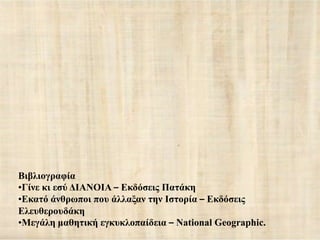 Βηβιηνγξαθία
•Γίλε θη εζύ ΓΙΑΝΟΙΑ – Δθδόζεηο Παηάθε
•Δθαηό άλζξσπνη πνπ άιιαμαλ ηελ Ιζηνξία – Δθδόζεηο
Διεπζεξνπδάθε
•Μεγάιε καζεηηθή εγθπθινπαίδεηα – National Geographic.
 