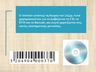 Ο Ατλζηάηλ αλέπηπμε ηε ζεσξία ησλ ιέηδεξ. Απηά
   ρξεζηκνπνηνύληαη γηα λα δηαβάδνληαη ηα CD, ηα
   DVD θαη ηα Barcode, θαη ζπρλά εκθαλίδνληαη ζηηο
   ηαηλίεο επηζηεκνληθήο θαληαζίαο.




5 204904 000370
 