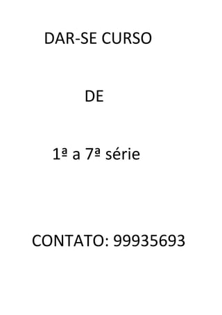 DAR-SE CURSO


      DE


  1ª a 7ª série



CONTATO: 99935693
 