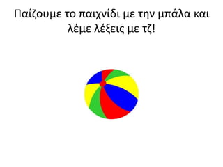 Παίηουμε το παιχνίδι με τθν μπάλα και
          λζμε λζξεισ με τη!
 