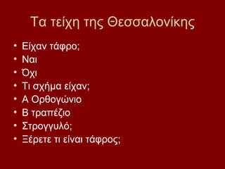 Τα τείχη της Θεσσαλονίκης
•   Είχαν τάφρο;
•   Ναι
•   Όχι
•   Τι σχήμα είχαν;
•   Α Ορθογώνιο
•   Β τραπέζιο
•   Στρογγυλό;
•   Ξέρετε τι είναι τάφρος;
 