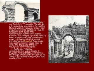 •
•     Η Καμάρα είναι κτίσμα της εποχής
    της Ρωμαϊκής "Τετραρχίας" (αρχές 4ου
    μ.Χ. αιώνα) και αποτελεί το ένα σκέλος
    (δυτικό) μίας στεγασμένης στοάς, που
    σχηματιζόταν από αψίδες και τόξα. Η
    θριαμβική αυτή αψίδα ήταν
    τοποθετημένη κάθετα στην αρχαία
    Εγνατία, που διέσχιζε την πόλη (από τη
    δύση στην ανατολή) και αποτελούσε
    μέρος του λεγόμενου Γαλεριανού
    συγκροτήματος(Ρωμαϊκά Ανάκτορα),
    που αναπτύσσονταν κύρια προς το
    νότο, στις σημερινές πλατείες
    Ναυαρίνου και Ιπποδρομίου.
•     Η Αψίδα του Γαλερίου
    κατασκευάστηκε για να τιμηθεί ο
    Ρωμαίος Αυτοκράτορας, όταν αυτός
    επέστρεψε νικητής στην πόλη (περί το
    306 μ.Χ.) μετά από πολέμους του κατά
    των Περσών.
 