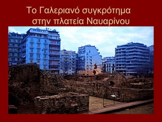 Το Γαλεριανό συγκρότημα
 στην πλατεία Ναυαρίνου
 