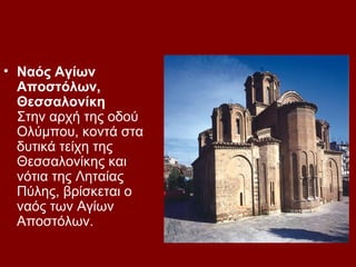 • Ναός Αγίων
  Αποστόλων,
  Θεσσαλονίκη
  Στην αρχή της οδού
  Ολύμπου, κοντά στα
  δυτικά τείχη της
  Θεσσαλονίκης και
  νότια της Ληταίας
  Πύλης, βρίσκεται ο
  ναός των Αγίων
  Αποστόλων.
 