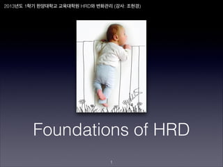 2013년도 1학기 한양대학교 교육대학원 HRD와 변화관리 (강사: 조현경)




        Foundations of HRD
                                !1
 