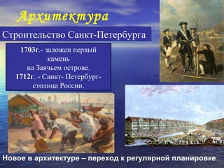 Архитектура
Строительство Санкт-Петербурга
    1703г.- заложен первый
             камень
      на Заячьем острове.
   1712г. - Санкт- Петербург-
        столица России.




Новое в архитектуре – переход к регулярной планировке
 