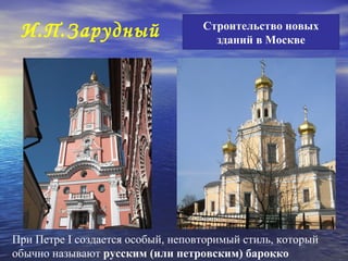 Строительство новых
 И.П.Зарудный                        зданий в Москве




При Петре I создается особый, неповторимый стиль, который
обычно называют русским (или петровским) барокко
 