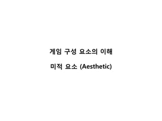 게임 구성 요소의 이해

미적 요소 (Aesthetic)
 