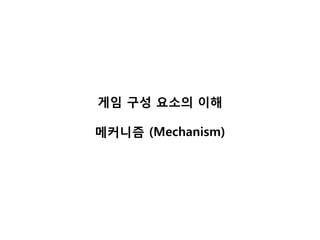게임 구성 요소의 이해

메커니즘 (Mechanism)
 