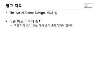 참고 자료
• The Art of Game Design, 제시 셀

• 각종 아트 이미지 출처
  – 그림 아래 표기 또는 테라 공식 홈페이지의 갤러리
 