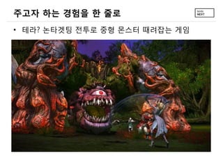 주고자 하는 경험을 한 줄로
• 테라? 논타겟팅 전투로 중형 몬스터 때려잡는 게임
 