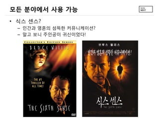 모든 분야에서 사용 가능
• 식스 센스?
  – 인간과 영혼의 섬뜩한 커뮤니케이션?
  – 알고 보니 주인공이 귀신이었다!
 