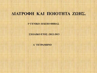 ΓΗΑΣΡΟΦΖ ΚΑΗ ΠΟΗΟΣΖΣΑ ΕΩΖ΢.

     1ο ΓΔΝΗΚΟ ΛΤΚΔΗΟ ΘΖΒΑ΢



      ΢ΥΟΛΗΚΟ ΔΣΟ΢ :2012-2013



         Α΄ ΣΔΣΡΑΜΖΝΟ
 