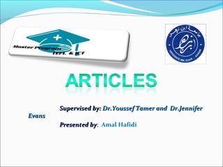 Supervised by: Dr.Youssef Tamer and Dr.Jennifer
Evans
        Presented by: Amal Hafidi
                  by
 