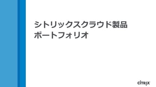 シトリックスクラウド製品
ポートフォリオ
 