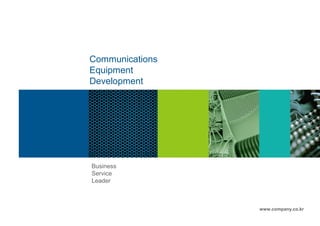 Communications
Equipment
Development




Business
Service
Leader



                 www.company.co.kr
 