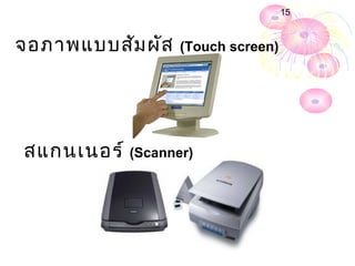 15



จอภาพแบบสัม ผัส   (Touch screen)




สแกนเนอร์ (Scanner)
 