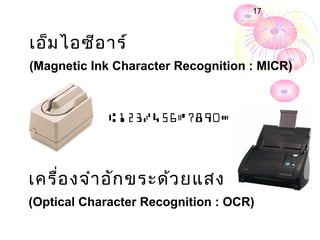 17



เอ็ม ไอซีอ าร์
(Magnetic Ink Character Recognition : MICR)




เครื่อ งจำา อัก ขระด้ว ยแสง
(Optical Character Recognition : OCR)
 