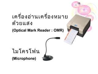18




เครื่อ งอ่า นเครื่อ งหมาย
ด้ว ยแสง
(Optical Mark Reader : OMR)




ไมโครโฟน
(Microphone)
 
