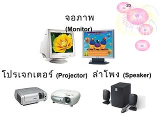 20


                จอภาพ
                (Monitor)




โปรเจกเตอร์ (Projector) ลำา โพง   (Speaker)
 