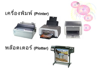 21



เครื่อ งพิม พ์ (Printer)




พล็อ ตเตอร์ (Plotter)
 