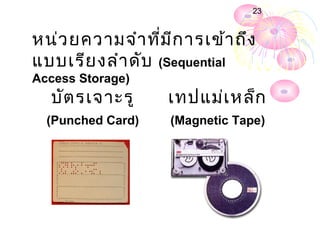23


หน่ว ยความจำา ที่ม ีก ารเข้า ถึง
แบบเรีย งลำา ดับ (Sequential
Access Storage)
  บัต รเจาะรู      เทปแม่เ หล็ก
  (Punched Card)   (Magnetic Tape)
 