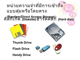 24
 หน่ว ยความจำา ที่ม ีก ารเข้า ถึง
 แบบสุ่ม หรือ โดยตรง
 (Random/Direct Access Storage)
ดิส ก์เ ก็ต (Diskette) ฮาร์ด ดิส ก์ (Hard disk)




     Thumb Drive
     Flash Drive
     Handy Drive
 
