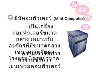 5




 มิน ิค อมพิว เตอร์ (Mini   Computer)

        - เป็น เครื่อ ง
  คอมพิว เตอร์ข นาด
    กลาง เหมาะกับ
องค์ก รที่ม ีข นาดกลาง
   เช่น สถานศึในการ
     - ความเร็ว ก ษา
โรงแรม โรงพยาบาล
    ทำา งานช้า กว่า
เมนเฟรมคอมพิว เตอร์
 