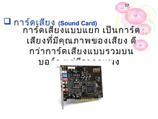 57



 กำร์ด เสีย ง (Sound Card)
    กำร์ด เสีย งแบบแยก เป็น กำร์ด
     เสีย งที่ม ีค ุณ ภำพของเสีย ง ดี
      กว่ำ กำร์ด เสีย งแบบรวมบน
         บอร์ด แต่ม ีร ำคำแพง
 