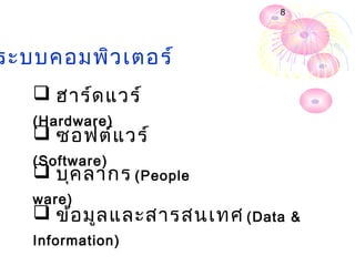 8




ระบบคอมพิว เตอร์
    ฮาร์ด แวร์
   (Hardware)
    ซอฟต์แ วร์
   (Software)
    บุค ลากร (People
   ware)
    ข้อ มูล และสารสนเทศ (Data   &
   Information)
 