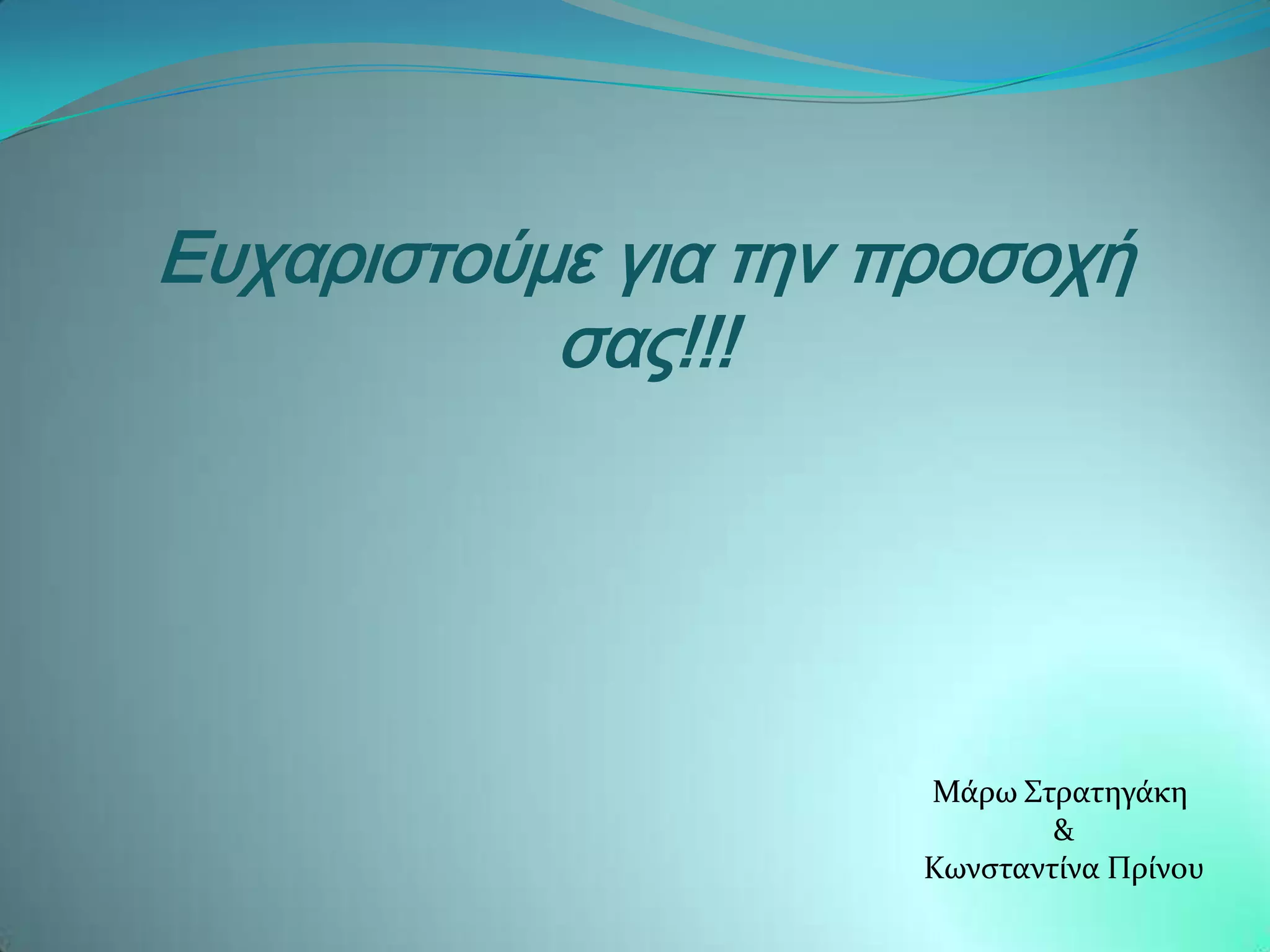 Ευχαριστούμε για την προσοχή
           σας!!!




                      Μϊρω ΢τρατηγϊκη
                              &
                      Κωνςταντύνα Πρύνου
 