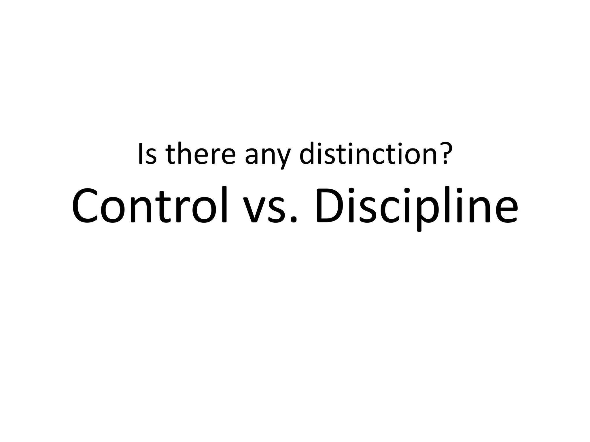 Is there any distinction?
Control vs. Discipline
 