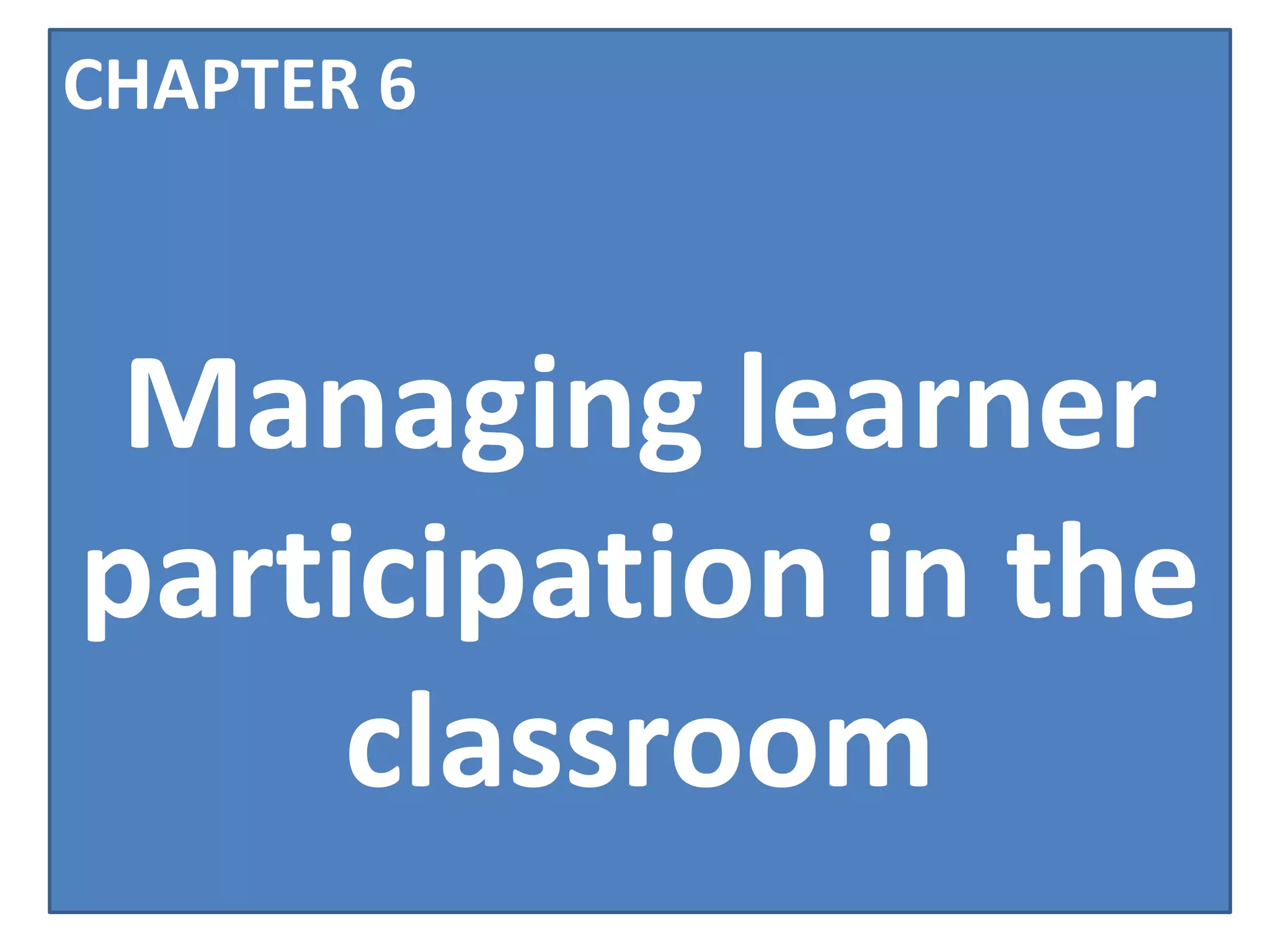 CHAPTER 6



 Managing learner
participation in the
     classroom
 