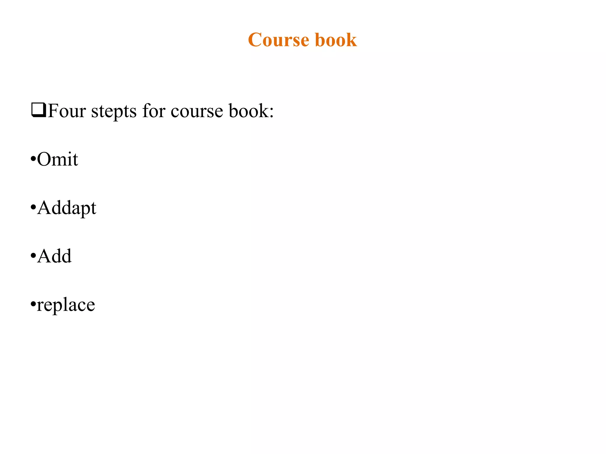 Course book


Four stepts for course book:

•Omit

•Addapt

•Add

•replace
 